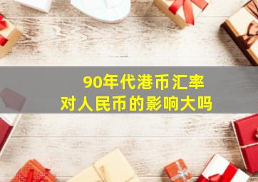 90年代港币汇率对人民币的影响大吗