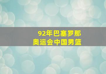 92年巴塞罗那奥运会中国男篮