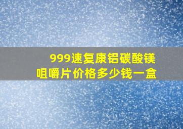 999速复康铝碳酸镁咀嚼片价格多少钱一盒