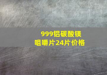 999铝碳酸镁咀嚼片24片价格