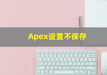 Apex设置不保存