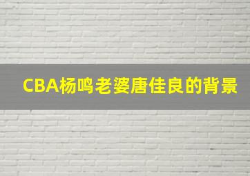 CBA杨鸣老婆唐佳良的背景