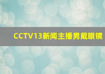 CCTV13新闻主播男戴眼镜