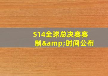 S14全球总决赛赛制&时间公布