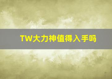 TW大力神值得入手吗