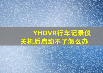 YHDVR行车记录仪关机后启动不了怎么办