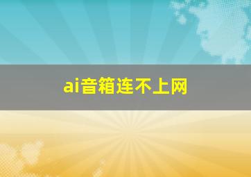 ai音箱连不上网