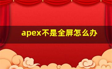 apex不是全屏怎么办