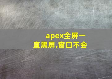 apex全屏一直黑屏,窗口不会