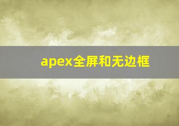 apex全屏和无边框