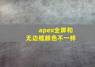 apex全屏和无边框颜色不一样