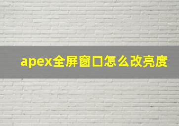 apex全屏窗口怎么改亮度