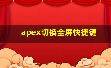 apex切换全屏快捷键