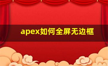 apex如何全屏无边框