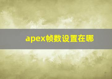 apex帧数设置在哪