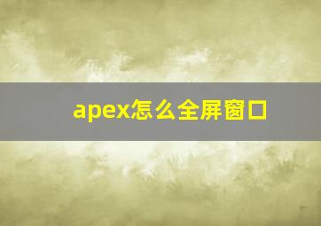 apex怎么全屏窗口