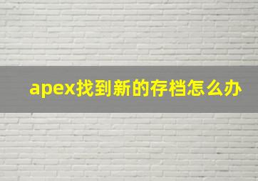 apex找到新的存档怎么办