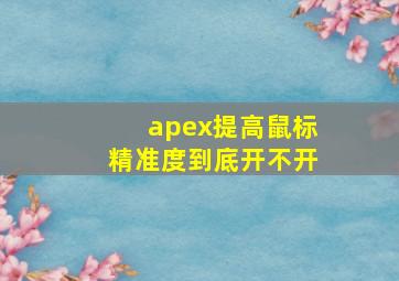 apex提高鼠标精准度到底开不开