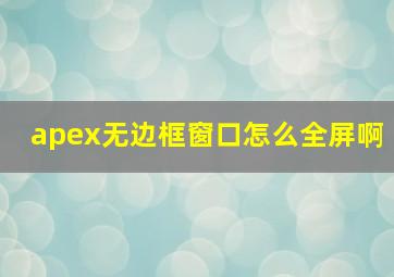 apex无边框窗口怎么全屏啊