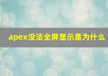 apex没法全屏显示是为什么