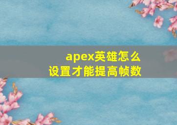 apex英雄怎么设置才能提高帧数