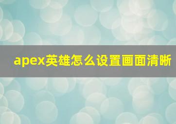 apex英雄怎么设置画面清晰