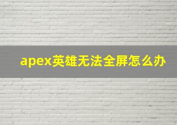 apex英雄无法全屏怎么办