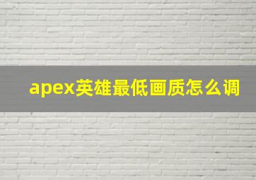 apex英雄最低画质怎么调