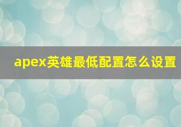 apex英雄最低配置怎么设置