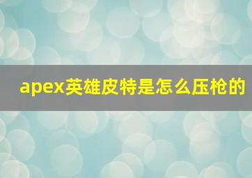 apex英雄皮特是怎么压枪的