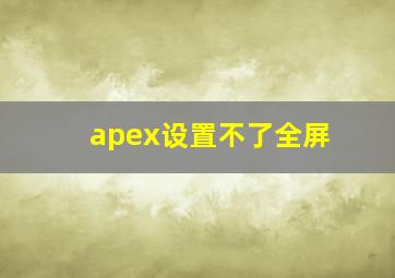 apex设置不了全屏