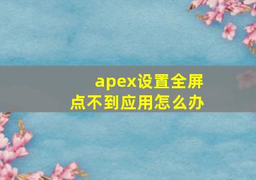 apex设置全屏点不到应用怎么办