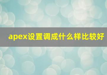 apex设置调成什么样比较好