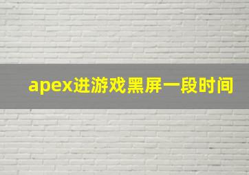 apex进游戏黑屏一段时间