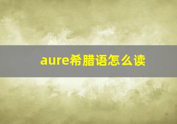 aure希腊语怎么读