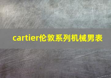 cartier伦敦系列机械男表