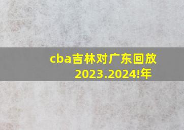 cba吉林对广东回放2023.2024!年