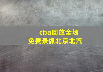 cba回放全场免费录像北京北汽