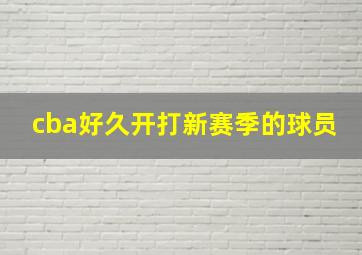 cba好久开打新赛季的球员