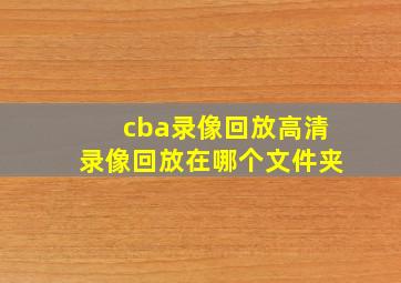 cba录像回放高清录像回放在哪个文件夹