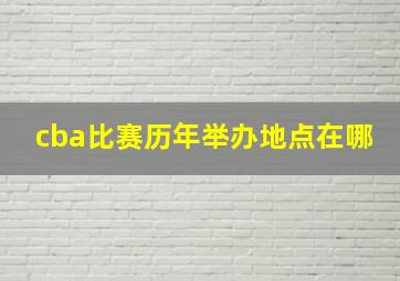 cba比赛历年举办地点在哪