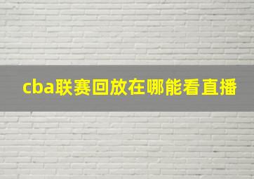 cba联赛回放在哪能看直播