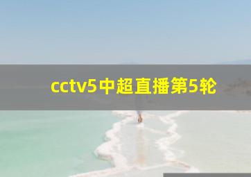 cctv5中超直播第5轮