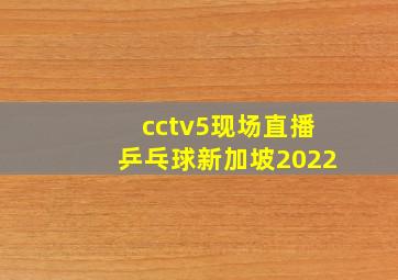 cctv5现场直播乒乓球新加坡2022