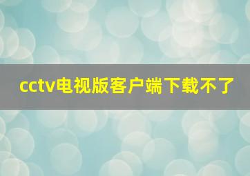 cctv电视版客户端下载不了