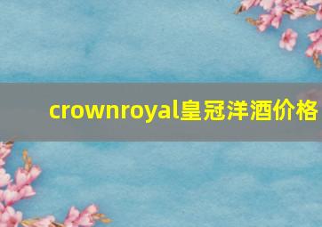 crownroyal皇冠洋酒价格