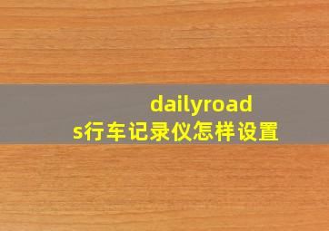 dailyroads行车记录仪怎样设置