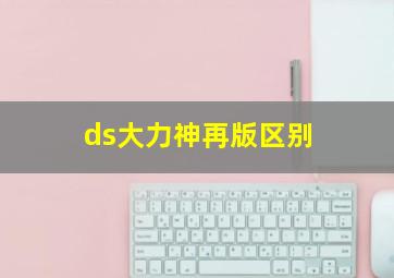 ds大力神再版区别