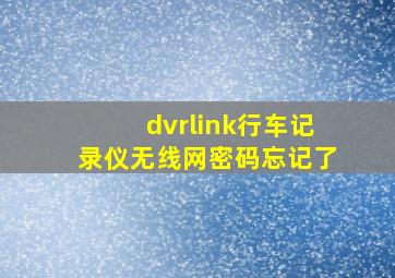 dvrlink行车记录仪无线网密码忘记了