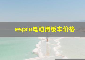 espro电动滑板车价格